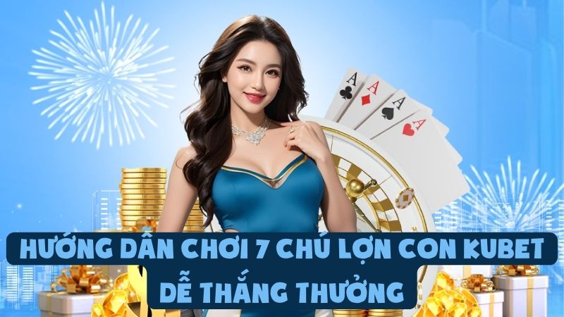 Hướng Dẫn Chơi 7 Chú Lợn Con Kubet Dễ Thắng Thưởng